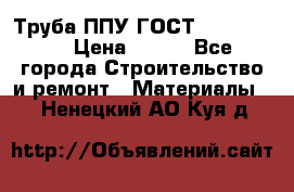 Труба ППУ ГОСТ 30732-2006 › Цена ­ 333 - Все города Строительство и ремонт » Материалы   . Ненецкий АО,Куя д.